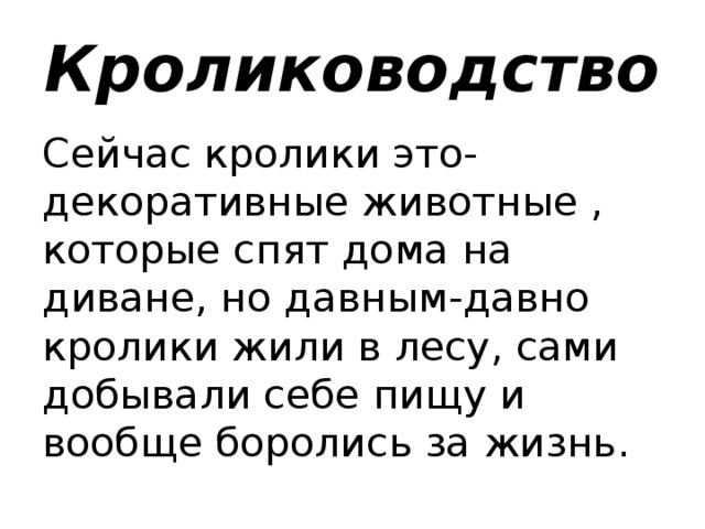 Кролиководство Сейчас кролики это-декоративные животные , которые спят дома на диване, но давным-давно кролики жили в лесу, сами добывали себе пищу и вообще боролись за жизнь.