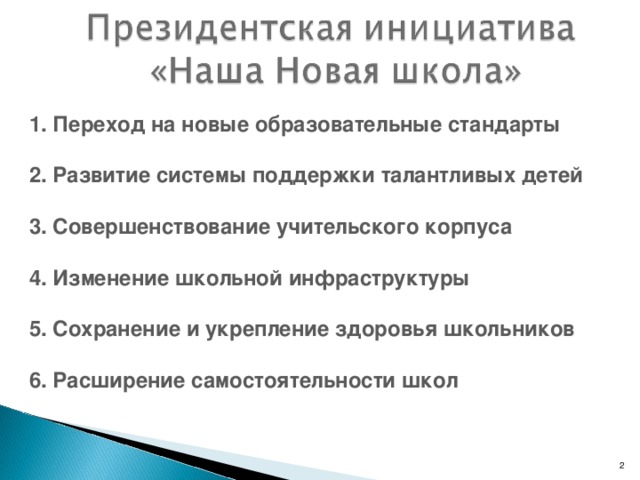 1. Переход на новые образовательные стандарты   2. Развитие системы поддержки талантливых детей   3. Совершенствование учительского корпуса   4. Изменение школьной инфраструктуры   5. Сохранение и укрепление здоровья школьников   6. Расширение самостоятельности школ