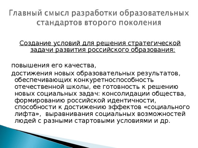 Создание условий для решения стратегической задачи развития российского образования:  повышения его качества,  достижения новых образовательных результатов, обеспечивающих конкуретноспособность отечественной школы, ее готовность к решению новых социальных задач: консолидации общества, формированию российской идентичности, способности к достижению эффектов «социального лифта», выравнивания социальных возможностей людей с разными стартовыми условиями и др.