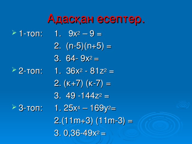 Адасқан есептер. 1-топ: 1. 9х 2 – 9 =  2. ( n-5 )( n+5 ) =  3. 64- 9х 2 = 2-топ: 1. 36х 2 - 81 z 2 =  2. (к+7) (к-7) =  3. 49 -144 z 2  = 3-топ: 1. 25х 4 – 169у 2 =  2.(11m+3) (11m-3) =  3. 0,36-49х 2 =