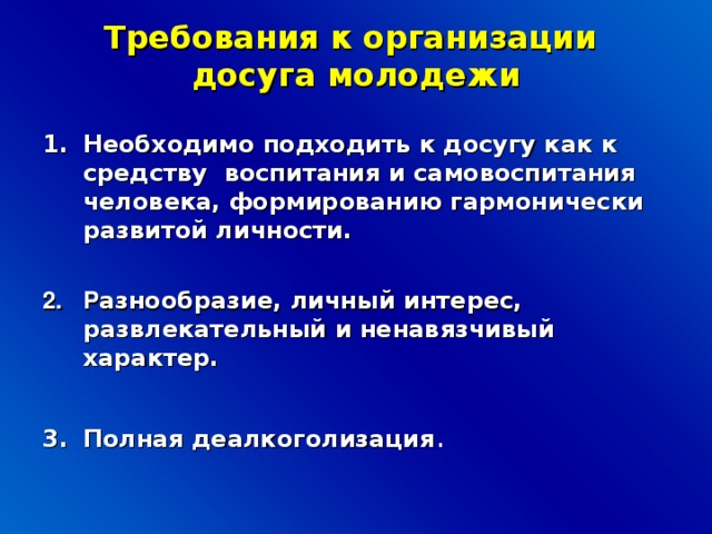 Требования к организации  досуга молодежи   Необходимо подходить к досугу как к средству воспитания и самовоспитания человека, формированию гармонически развитой личности.