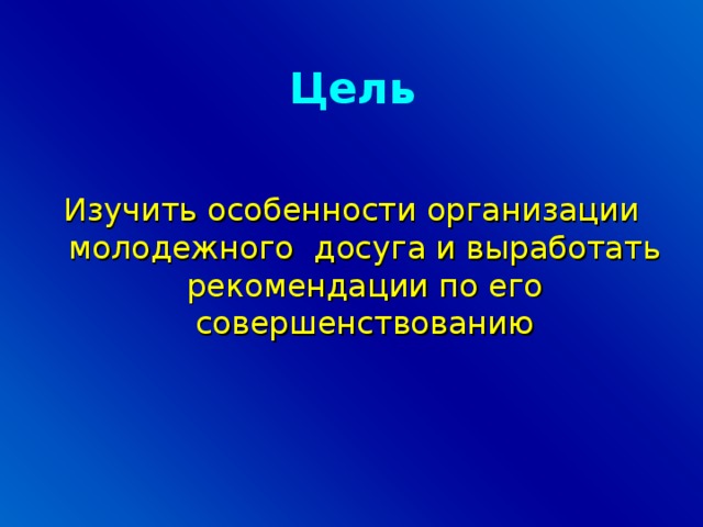 Цель Изучить особенности организации молодежного досуга и выработать рекомендации по его совершенствованию