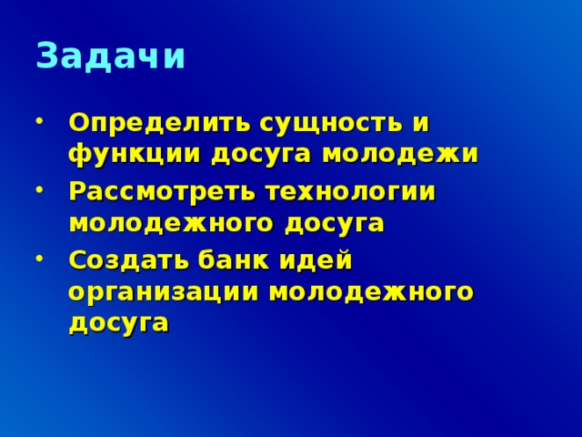 Задачи Определить сущность и функции досуга молодежи Рассмотреть технологии молодежного досуга Создать банк идей организации молодежного досуга