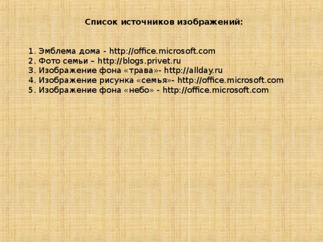 Список источников изображений: 1. Эмблема дома - http://office.microsoft.com 2. Фото семьи – http://blogs.privet.ru 3. Изображение фона «трава»- http://allday.ru 4. Изображение рисунка «семья»- http://office.microsoft.com 5. Изображение фона «небо» - http://office.microsoft.com