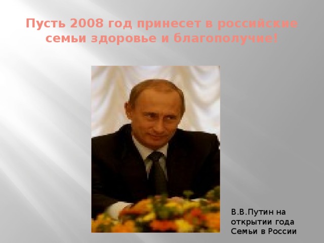 Пусть 2008 год принесет в российские семьи здоровье и благополучие! В.В.Путин на открытии года Семьи в России