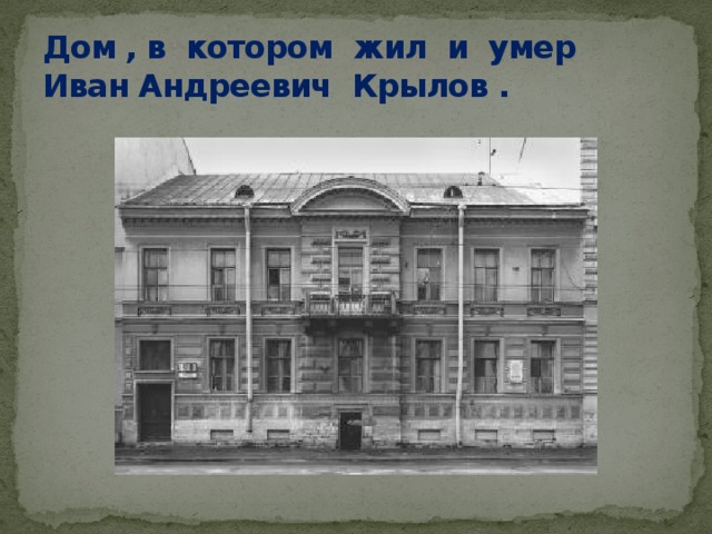 Дом , в котором жил и умер Иван Андреевич Крылов .