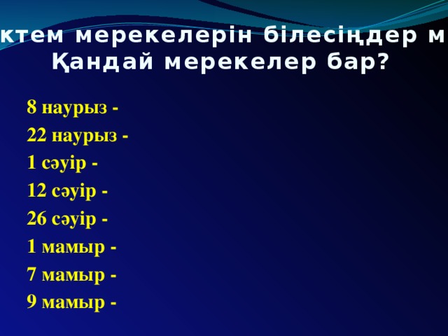 Көктем мерекелерін білесіңдер ме?  Қандай мерекелер бар? 8 наурыз - 22 наурыз - 1 сәуір - 12 сәуір - 26 сәуір - 1 мамыр - 7 мамыр - 9 мамыр -