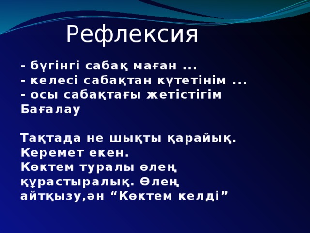 Рефлексия - бүгінгі сабақ маған ...  - келесі сабақтан күтетінім ...  - осы сабақтағы жетістігім Бағалау  Тақтада не шықты қарайық. Керемет екен. Көктем туралы өлең құрастыралық. Өлең айтқызу,ән “Көктем келді”