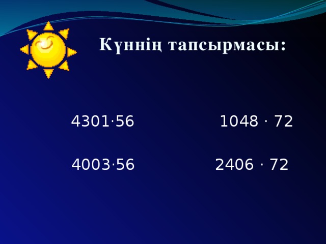 Күннің тапсырмасы:  4301·56 1048 · 72   4003·56 2406 · 72