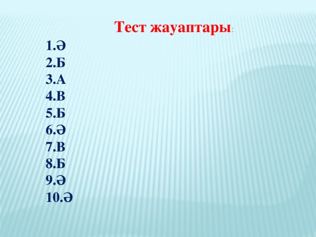 Тест жауаптары : 1.Ә 2.Б 3.А 4.В 5.Б 6.Ә 7.В 8.Б 9.Ә 10.Ә