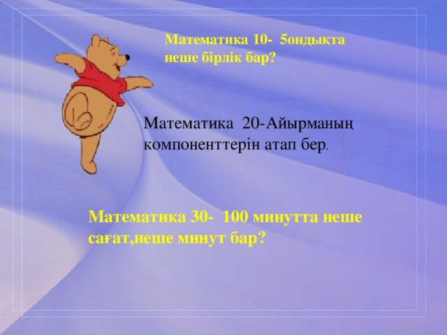 Математика 10- 5ондықта неше бірлік бар? Математика 20-Айырманың компоненттерін атап бер . Математика 30- 100 минутта неше сағат,неше минут бар?  