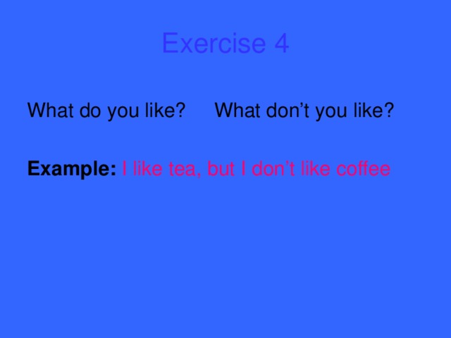 Exercise 4 What do you like? What don’t you like? Example:  I like tea, but I don’t like coffee
