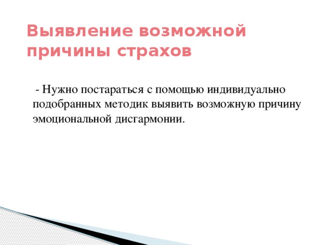 Выявление возможной причины страхов  - Нужно постараться с помощью индивидуально подобранных методик выявить возможную причину эмоциональной дисгармонии.