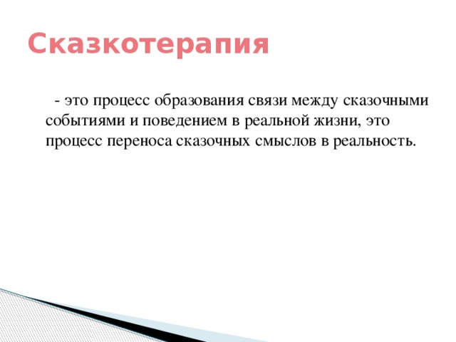 Сказкотерапия  - это процесс образования связи между сказочными событиями и поведением в реальной жизни, это процесс переноса сказочных смыслов в реальность.