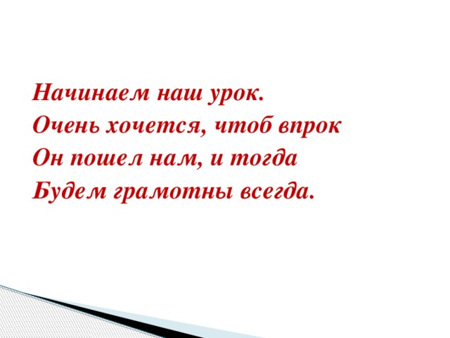 Начинаем наш урок. Очень хочется, чтоб впрок Он пошел нам, и тогда Будем грамотны всегда.