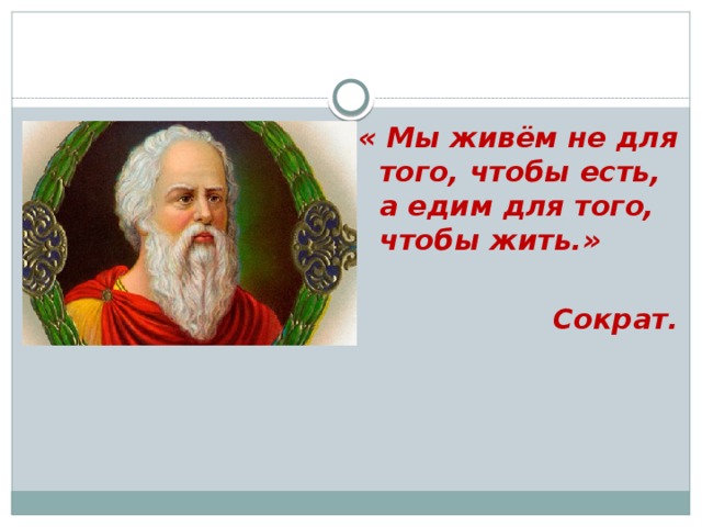 « Мы живём не для того, чтобы есть, а едим для того, чтобы жить.»  Сократ.                                                                                                         