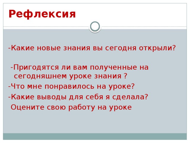 Рефлексия -Какие новые знания вы сегодня открыли?  -Пригодятся ли вам полученные на сегодняшнем уроке знания ? -Что мне понравилось на уроке? -Какие выводы для себя я сделала?   Оцените свою работу на уроке