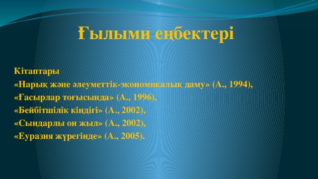 Ғылыми еңбектері     Кітаптары «Нарық және әлеуметтік-экономикалық даму» (А., 1994), «Ғасырлар тоғысында» (А., 1996), «Бейбітшілік кіндігі» (А., 2002), «Сындарлы он жыл» (А., 2002), «Еуразия жүрегінде» (А., 2005).