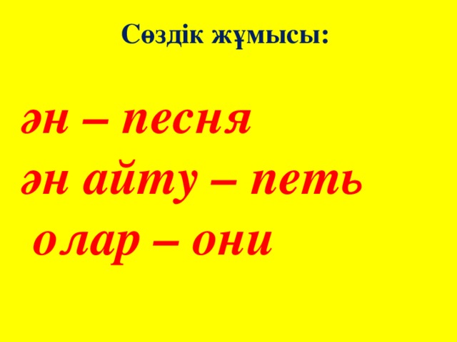 Сөздік жұмысы:  ән – песня ән айту – петь  олар – они