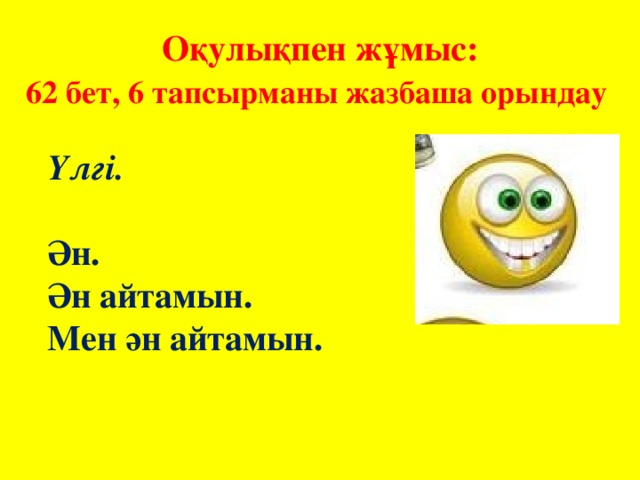 Оқулықпен жұмыс:  62 бет, 6 тапсырманы жазбаша орындау Үлгі.  Ән. Ән айтамын. Мен ән айтамын.