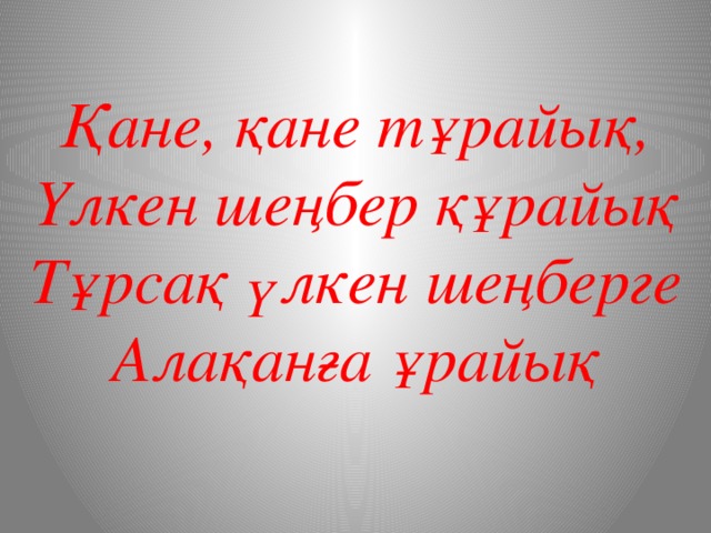 Қане, қане тұрайық, Үлкен шеңбер құрайық Тұрсақ үлкен шеңберге Алақанға ұрайық