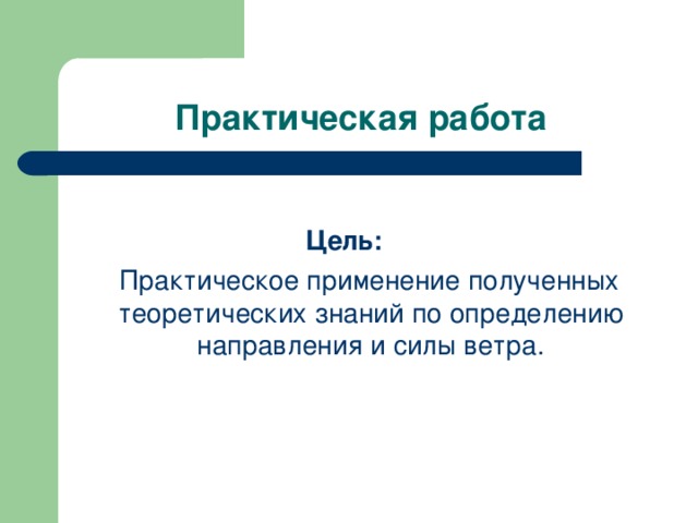 Практическая работа   Цель:  Практическое применение полученных теоретических знаний по определению направления и силы ветра.