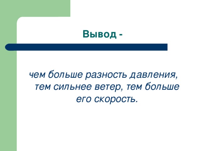 Вывод -  чем больше разность давления, тем сильнее ветер, тем больше его скорость.