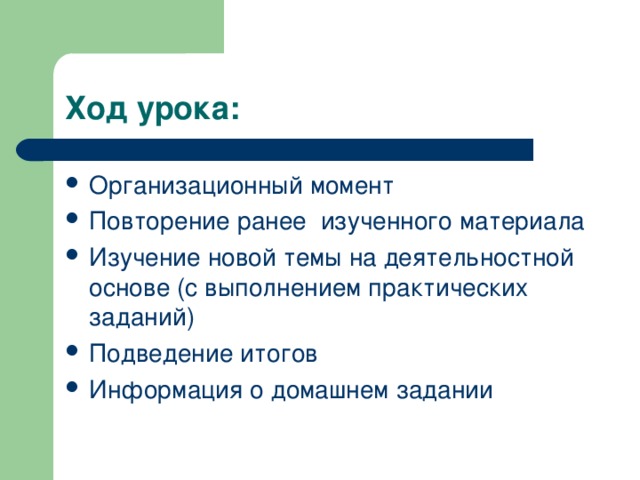 Организационный момент Повторение ранее изученного материала Изучение новой темы на деятельностной основе (с выполнением практических заданий) Подведение итогов Информация о домашнем задании