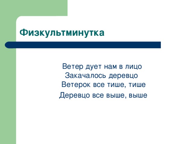 Физкультминутка  Ветер дует нам в лицо  Закачалось деревцо  Ветерок все тише, тише  Деревцо все выше, выше