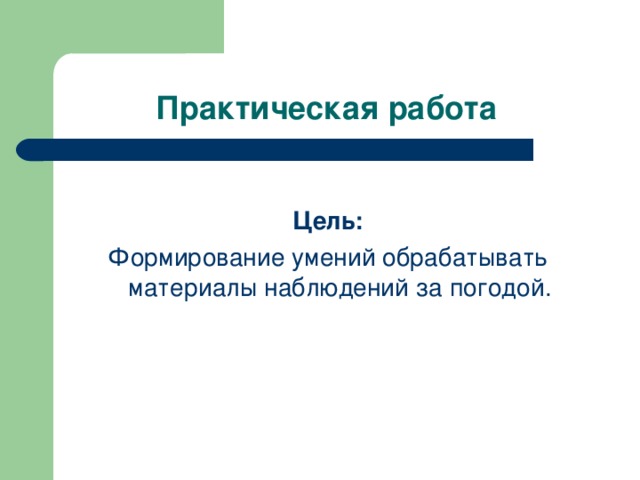 Практическая работа  Цель: Формирование умений обрабатывать материалы наблюдений за погодой.