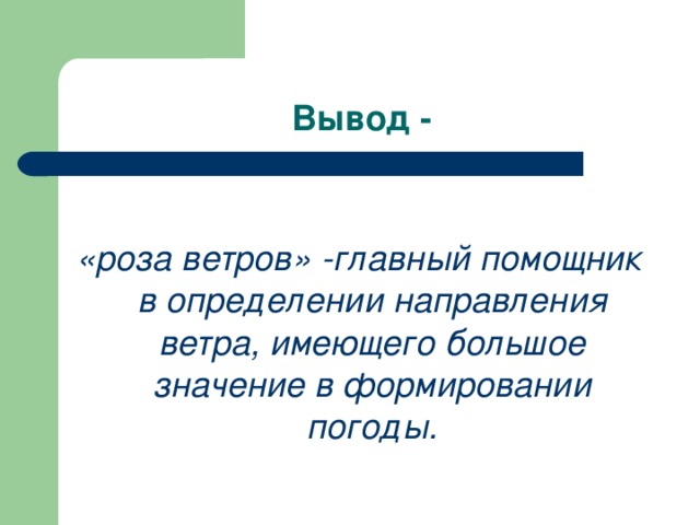 Вывод -  «роза ветров» -главный помощник в определении направления ветра, имеющего большое значение в формировании погоды.