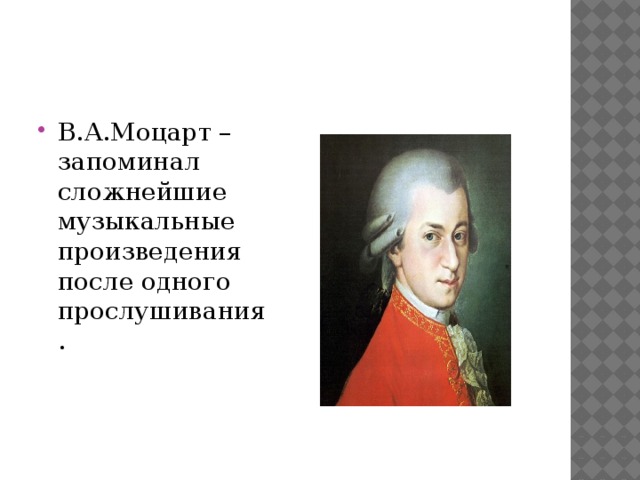 В.А.Моцарт – запоминал сложнейшие музыкальные произведения после одного прослушивания.