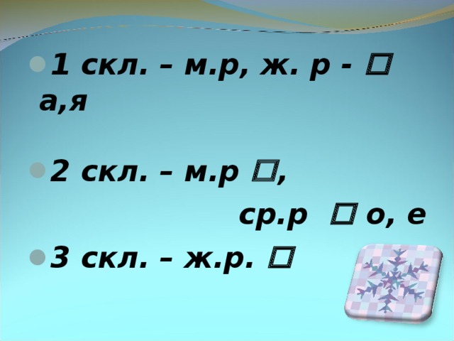 1 скл. – м.р, ж. р -  а,я  2 скл. – м.р  ,  ср.р  о, е 3 скл. – ж.р. 