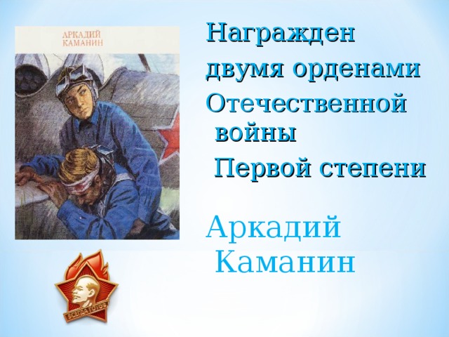 Награжден двумя орденами Отечественной войны  Первой степени Аркадий Каманин