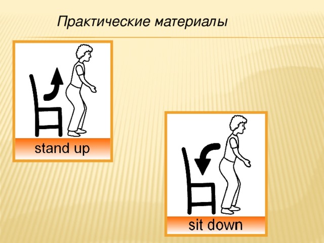 Sit Sit down Sit down , please .   V adv Stand Stand up Stand up , please .  V adv Практические материалы