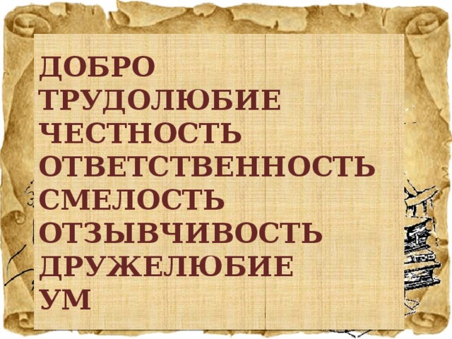 ДОБРО ТРУДОЛЮБИЕ ЧЕСТНОСТЬ ОТВЕТСТВЕННОСТЬ СМЕЛОСТЬ ОТЗЫВЧИВОСТЬ ДРУЖЕЛЮБИЕ УМ