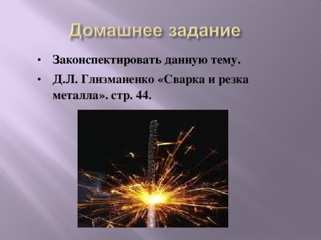 Законспектировать данную тему. Д.Л. Глизманенко «Сварка и резка металла». стр. 44.