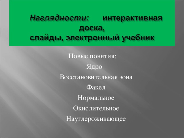 Новые понятия:  Ядро  Восстановительная зона  Факел  Нормальное  Окислительное  Науглероживающее