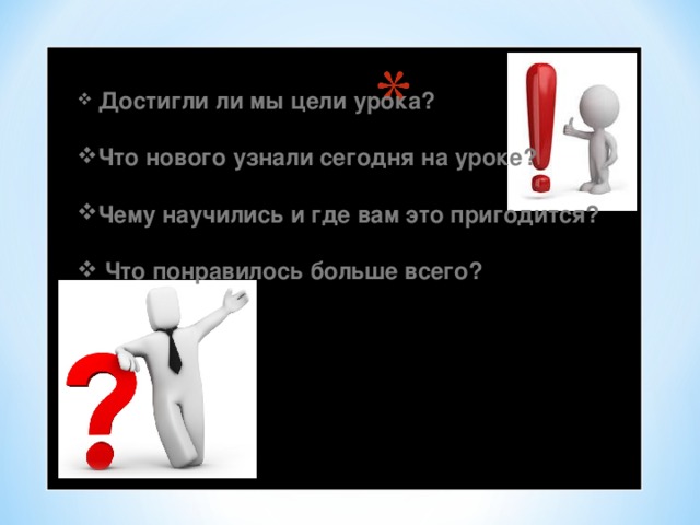 Достигли ли мы цели урока?  Что нового узнали сегодня на уроке?  Чему научились и где вам это пригодится?   Что понравилось больше всего?