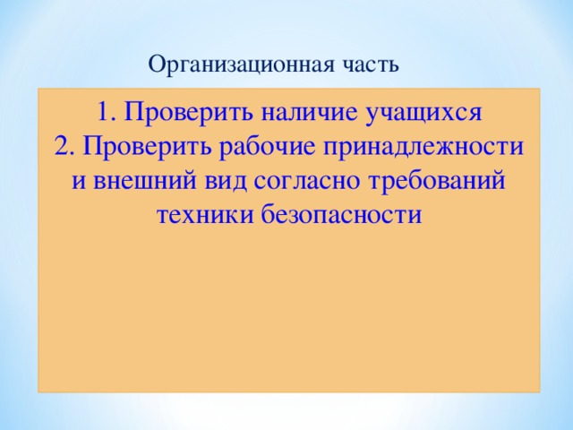 Организационная часть 1. Проверить наличие учащихся 2. Проверить рабочие принадлежности и внешний вид согласно требований техники безопасности