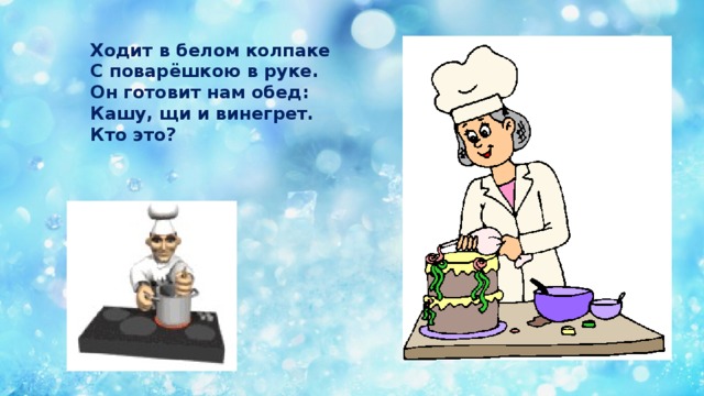 Ходит в белом колпаке С поварёшкою в руке. Он готовит нам обед: Кашу, щи и винегрет. Кто это?