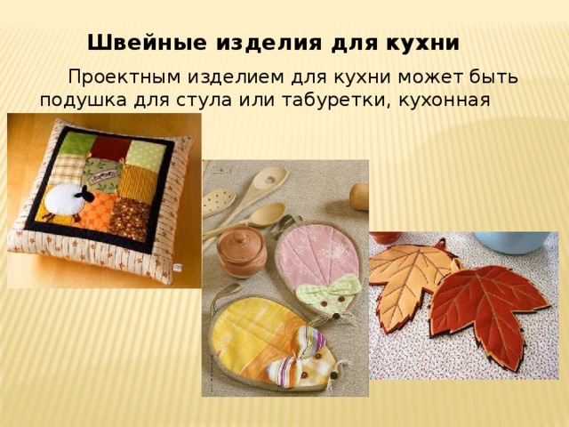 Швейные изделия для кухни  Проектным изделием для кухни может быть подушка для стула или табуретки, кухон­ная прихватка.