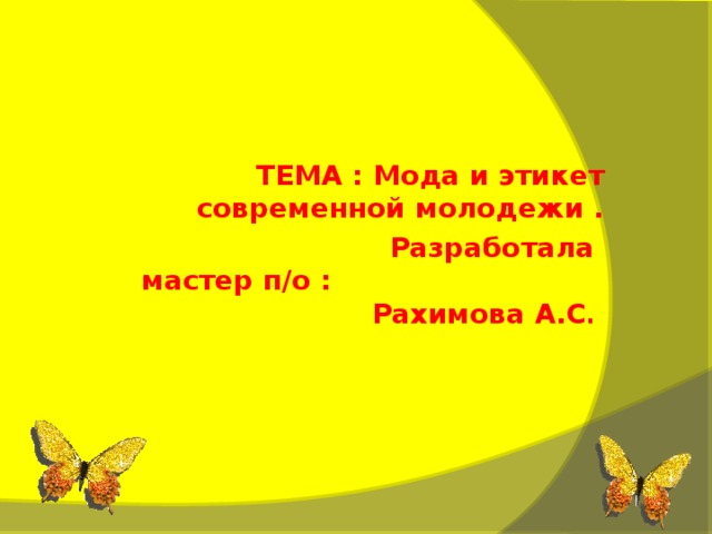 ТЕМА : Мода и этикет современной молодежи .  Разработала мастер п/о :     Рахимова А.С .