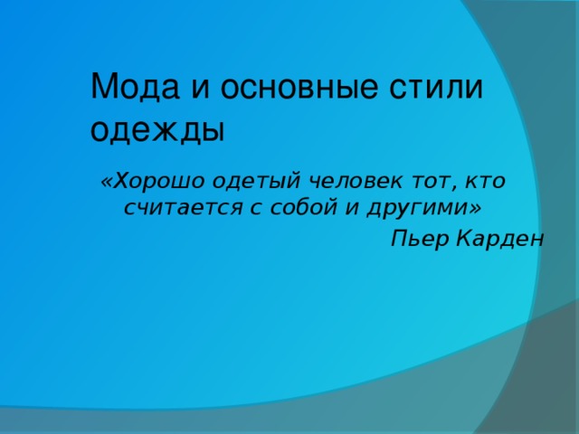 Мода и основные стили одежды «Хорошо одетый человек тот, кто считается с собой и другими» Пьер Карден