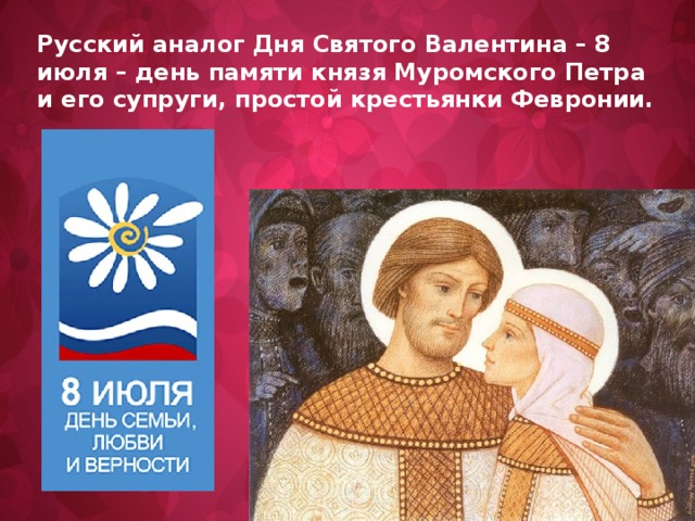 Русский аналог Дня Святого Валентина – 8 июля – день памяти князя Муромского Петра и его супруги, простой крестьянки Февронии.