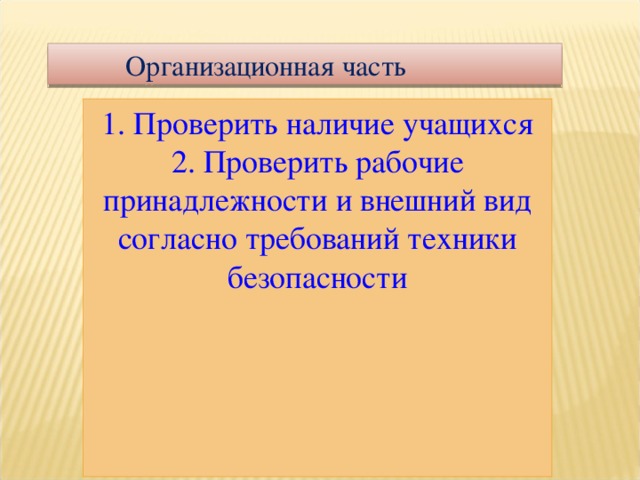 Организационная часть 1. Проверить наличие учащихся 2. Проверить рабочие принадлежности и внешний вид согласно требований техники безопасности