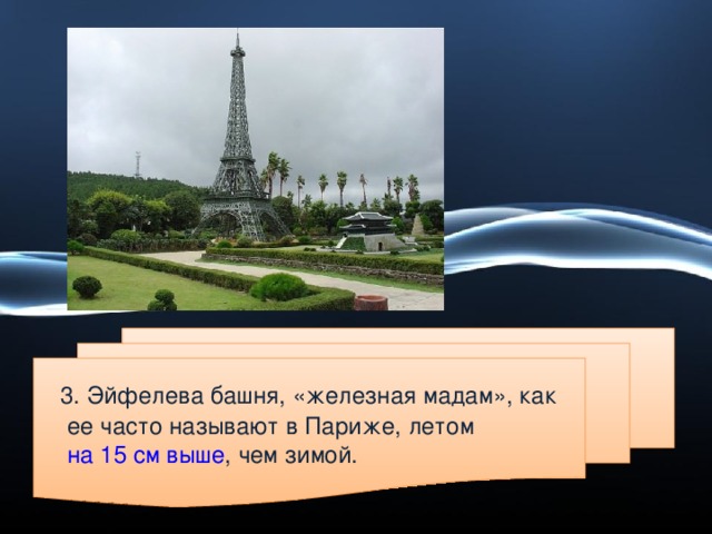 3 . Эйфелева башня, «железная мадам», как ее часто называют в Париже, летом на 15 см выше , чем зимой.