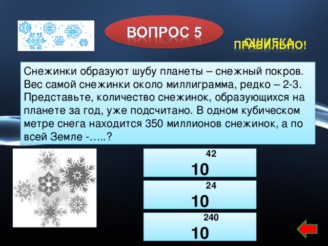 Снежинки образуют шубу планеты – снежный покров. Вес самой снежинки около миллиграмма, редко – 2-3. Представьте, количество снежинок, образующихся на планете за год, уже подсчитано. В одном кубическом метре снега находится 350 миллионов снежинок, а по всей Земле -…..?  42 10  24 10  240 10