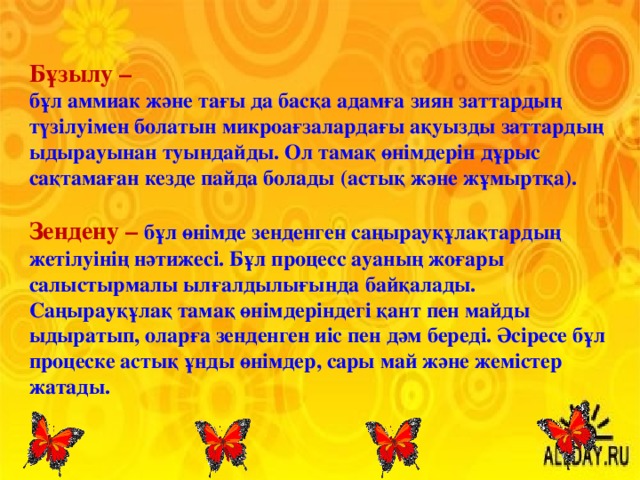 Бұзылу  – бұл аммиак және тағы да басқа адамға зиян заттардың түзілуімен болатын микроағзалардағы ақуызды заттардың ыдырауынан туындайды. Ол тамақ өнімдерін дұрыс сақтамаған кезде пайда болады (астық және жұмыртқа).  Зендену – бұл өнімде зенденген саңырауқұлақтардың жетілуінің нәтижесі. Бұл процесс ауаның жоғары салыстырмалы ылғалдылығында байқалады. Саңырауқұлақ тамақ өнімдеріндегі қант пен майды ыдыратып, оларға зенденген иіс пен дәм береді. Әсіресе бұл процеске астық ұнды өнімдер, сары май және жемістер жатады.  