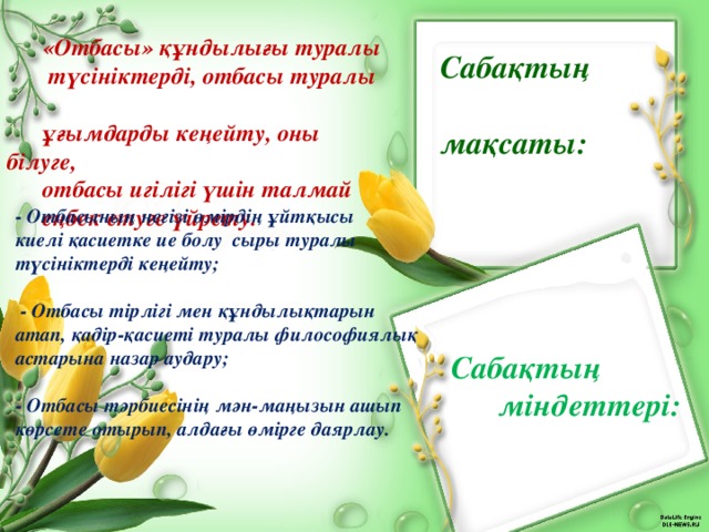 «Отбасы» құндылығы туралы  түсініктерді, отбасы туралы  ұғымдарды кеңейту, оны білуге,  отбасы игілігі үшін талмай  еңбек етуге үйрету. Сабақтың  мақсаты: - Отбасының негізі өмірдің ұйтқысы киелі қасиетке ие болу сыры туралы түсініктерді кеңейту;   - Отбасы тірлігі мен құндылықтарын атап, қадір-қасиеті туралы философиялық астарына назар аудару;  - Отбасы тәрбиесінің мән-маңызын ашып көрсете отырып, алдағы өмірге даярлау.  Сабақтың  міндеттері: